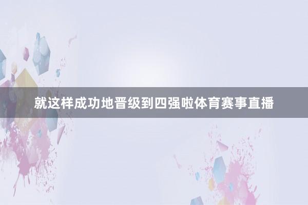 就这样成功地晋级到四强啦体育赛事直播