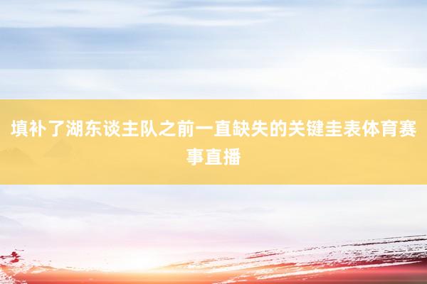 填补了湖东谈主队之前一直缺失的关键圭表体育赛事直播