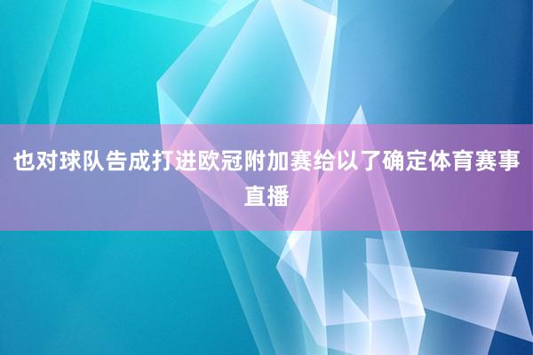 也对球队告成打进欧冠附加赛给以了确定体育赛事直播