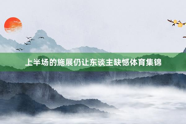 上半场的施展仍让东谈主缺憾体育集锦