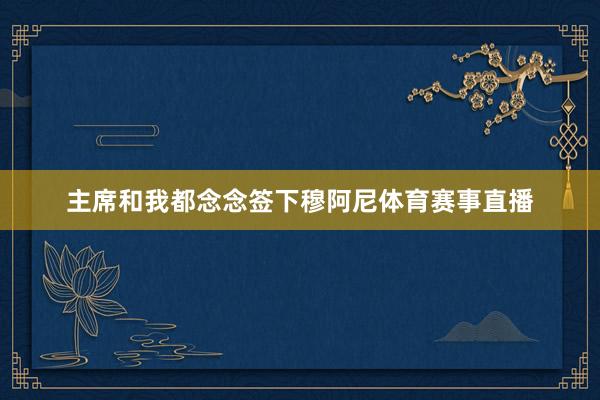 主席和我都念念签下穆阿尼体育赛事直播