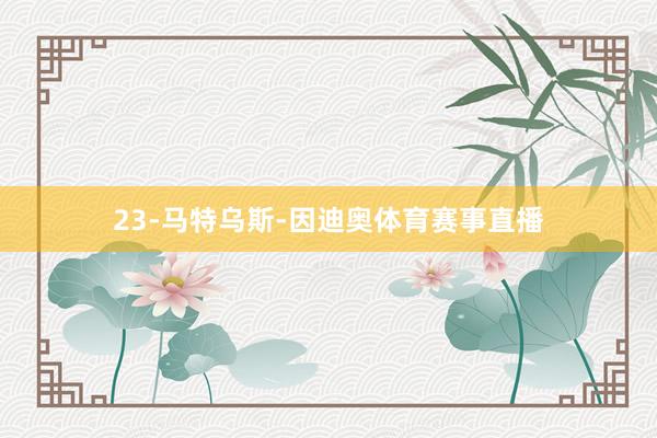 23-马特乌斯-因迪奥体育赛事直播