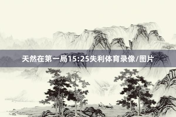 天然在第一局15:25失利体育录像/图片