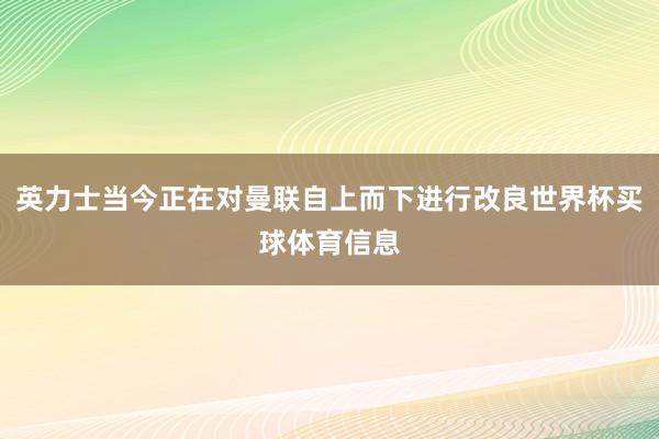 英力士当今正在对曼联自上而下进行改良世界杯买球体育信息