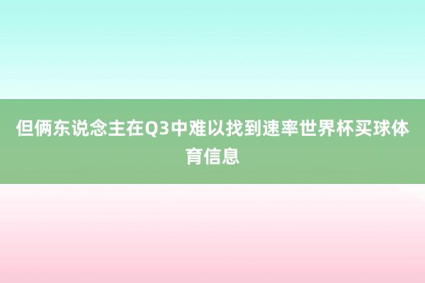 但俩东说念主在Q3中难以找到速率世界杯买球体育信息