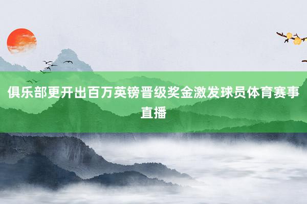 俱乐部更开出百万英镑晋级奖金激发球员体育赛事直播