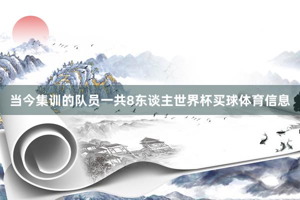 当今集训的队员一共8东谈主世界杯买球体育信息