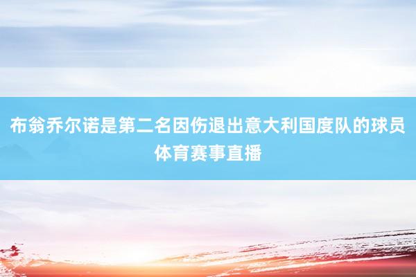 布翁乔尔诺是第二名因伤退出意大利国度队的球员体育赛事直播