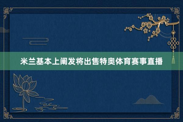 米兰基本上阐发将出售特奥体育赛事直播