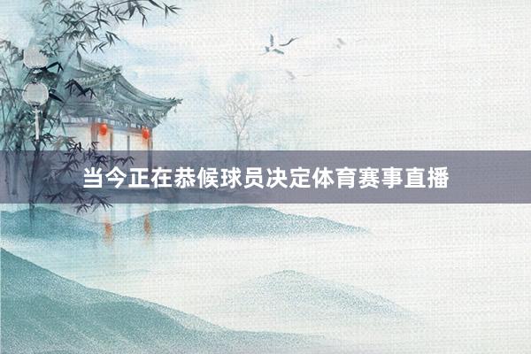 当今正在恭候球员决定体育赛事直播