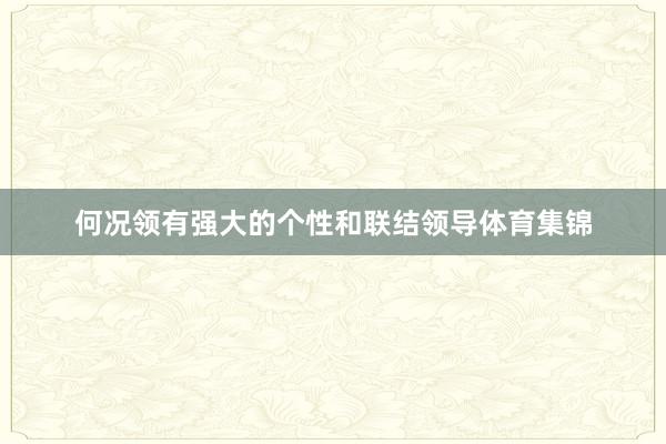 何况领有强大的个性和联结领导体育集锦