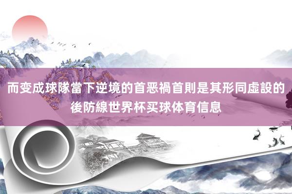 而变成球隊當下逆境的首恶禍首則是其形同虛設的後防線世界杯买球体育信息