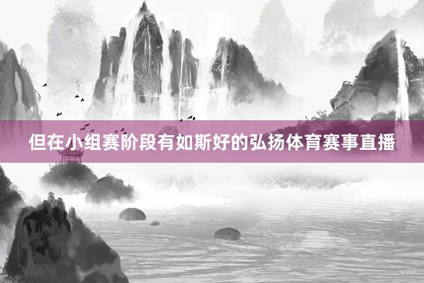 但在小组赛阶段有如斯好的弘扬体育赛事直播