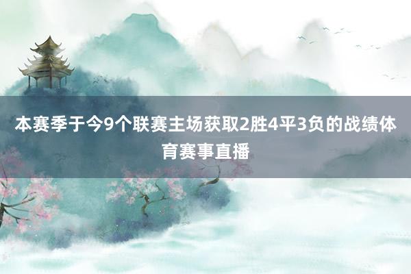 本赛季于今9个联赛主场获取2胜4平3负的战绩体育赛事直播