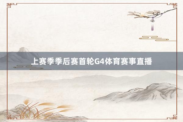 上赛季季后赛首轮G4体育赛事直播