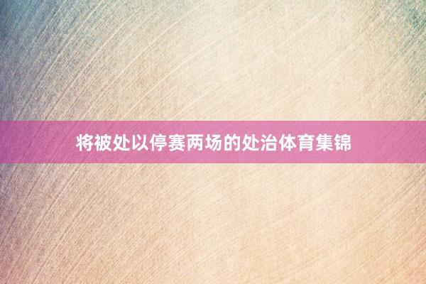 将被处以停赛两场的处治体育集锦