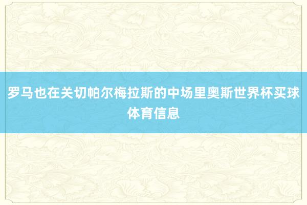 罗马也在关切帕尔梅拉斯的中场里奥斯世界杯买球体育信息