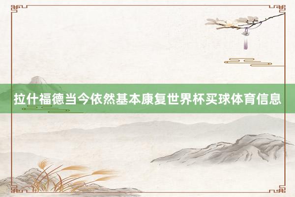 拉什福德当今依然基本康复世界杯买球体育信息