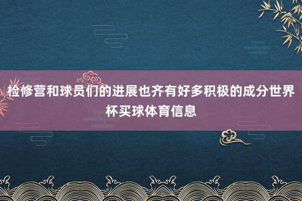 检修营和球员们的进展也齐有好多积极的成分世界杯买球体育信息