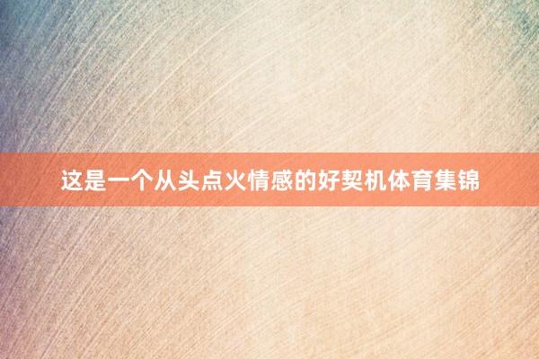 这是一个从头点火情感的好契机体育集锦