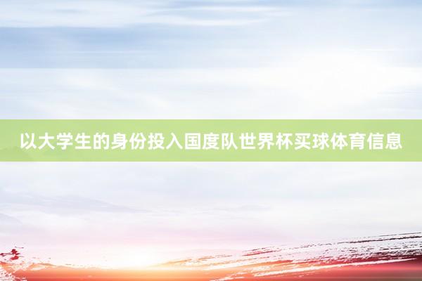以大学生的身份投入国度队世界杯买球体育信息
