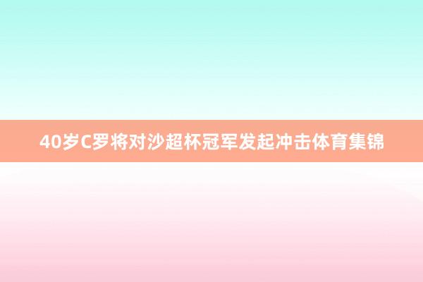 40岁C罗将对沙超杯冠军发起冲击体育集锦