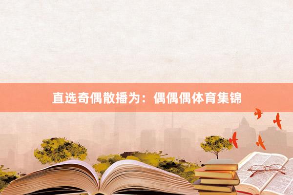 直选奇偶散播为:偶偶偶体育集锦
