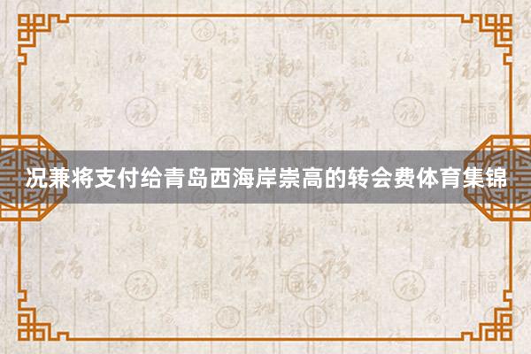 况兼将支付给青岛西海岸崇高的转会费体育集锦