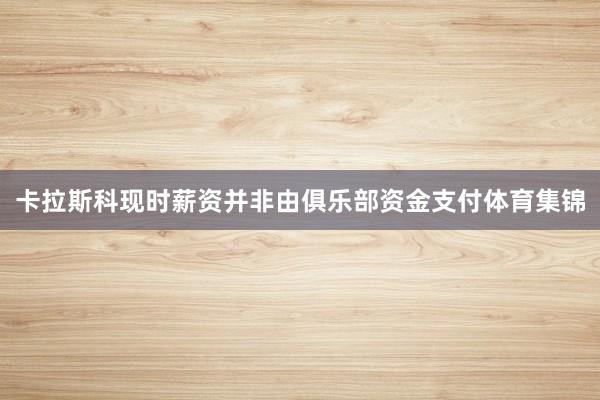 卡拉斯科现时薪资并非由俱乐部资金支付体育集锦