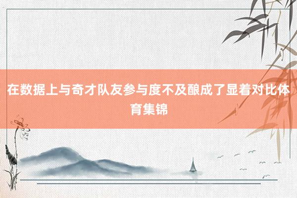 在数据上与奇才队友参与度不及酿成了显着对比体育集锦