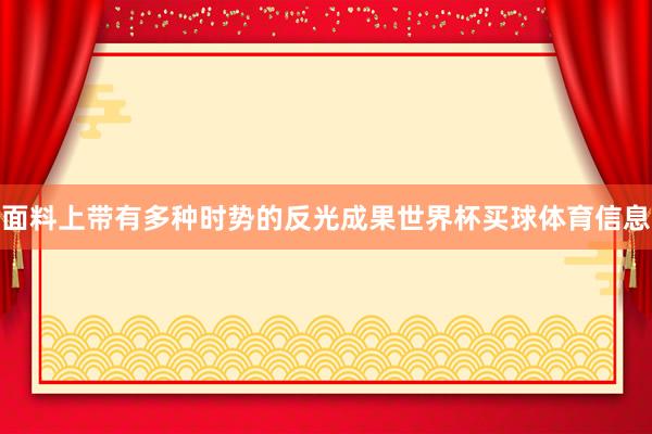 面料上带有多种时势的反光成果世界杯买球体育信息