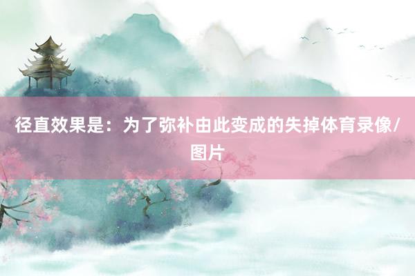 径直效果是:为了弥补由此变成的失掉体育录像/图片