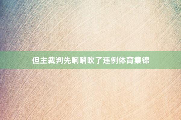 但主裁判先响哨吹了违例体育集锦