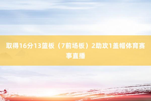 取得16分13篮板(7前场板)2助攻1盖帽体育赛事直播