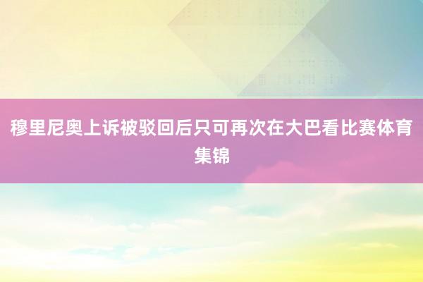 穆里尼奥上诉被驳回后只可再次在大巴看比赛体育集锦