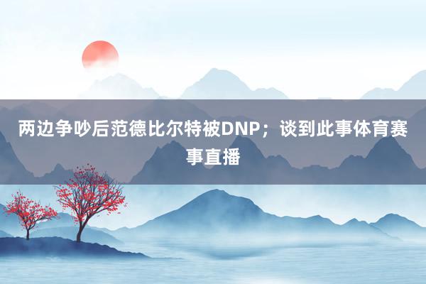 两边争吵后范德比尔特被DNP;谈到此事体育赛事直播