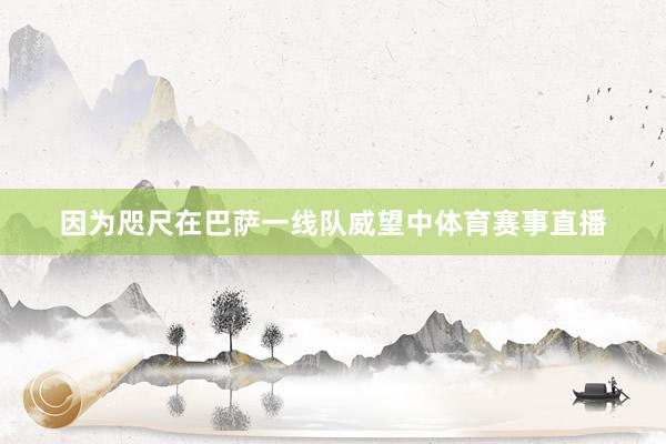因为咫尺在巴萨一线队威望中体育赛事直播