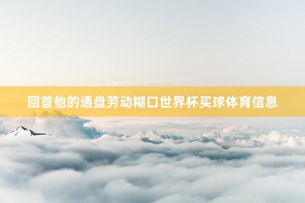 回首他的通盘劳动糊口世界杯买球体育信息