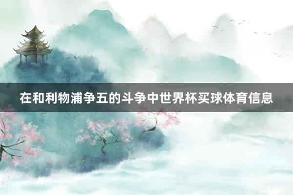 在和利物浦争五的斗争中世界杯买球体育信息