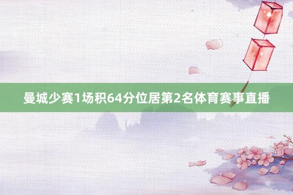曼城少赛1场积64分位居第2名体育赛事直播