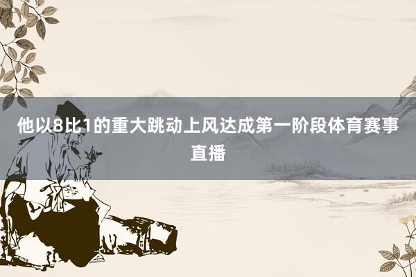 他以8比1的重大跳动上风达成第一阶段体育赛事直播