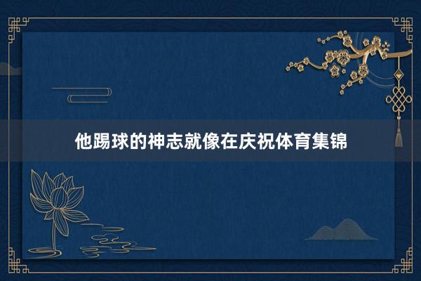 他踢球的神志就像在庆祝体育集锦