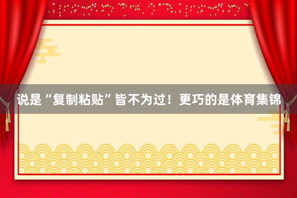 说是“复制粘贴”皆不为过!更巧的是体育集锦
