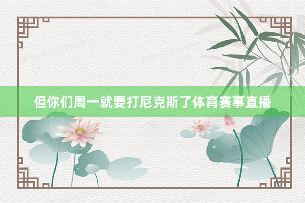 但你们周一就要打尼克斯了体育赛事直播