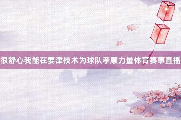 很舒心我能在要津技术为球队孝顺力量体育赛事直播