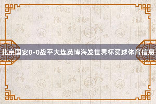 北京国安0-0战平大连英博海发世界杯买球体育信息