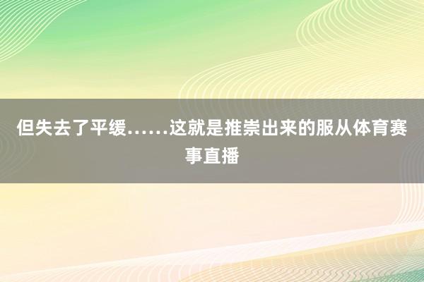 但失去了平缓……这就是推崇出来的服从体育赛事直播