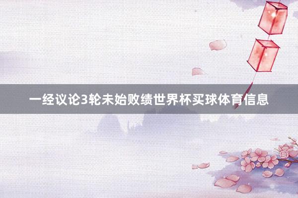 一经议论3轮未始败绩世界杯买球体育信息