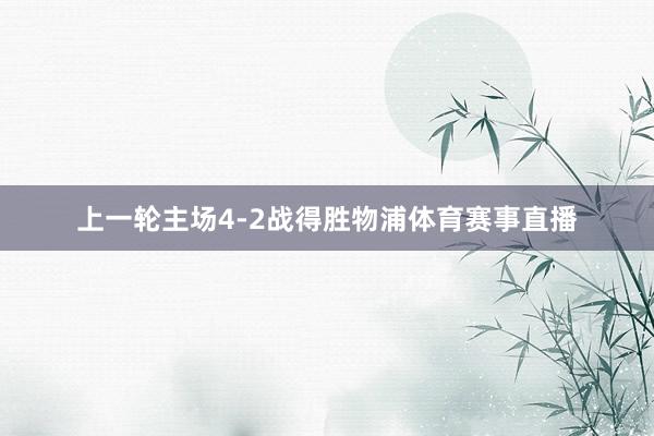 上一轮主场4-2战得胜物浦体育赛事直播