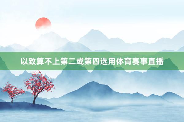 以致算不上第二或第四选用体育赛事直播